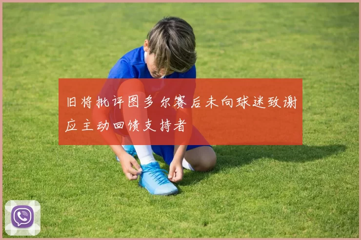 旧将批评图多尔赛后未向球迷致谢应主动回馈支持者
