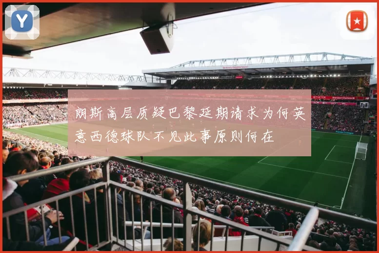 朗斯高层质疑巴黎延期请求为何英意西德球队不见此事原则何在