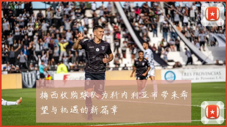 梅西收购球队为科内利亚市带来希望与机遇的新篇章