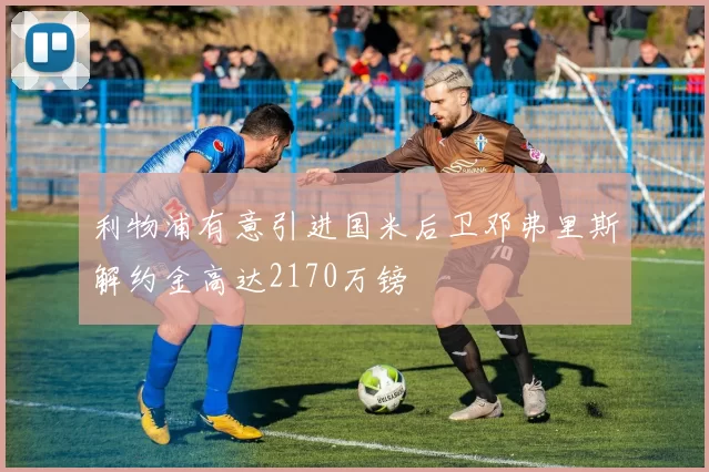 利物浦有意引进国米后卫邓弗里斯解约金高达2170万镑