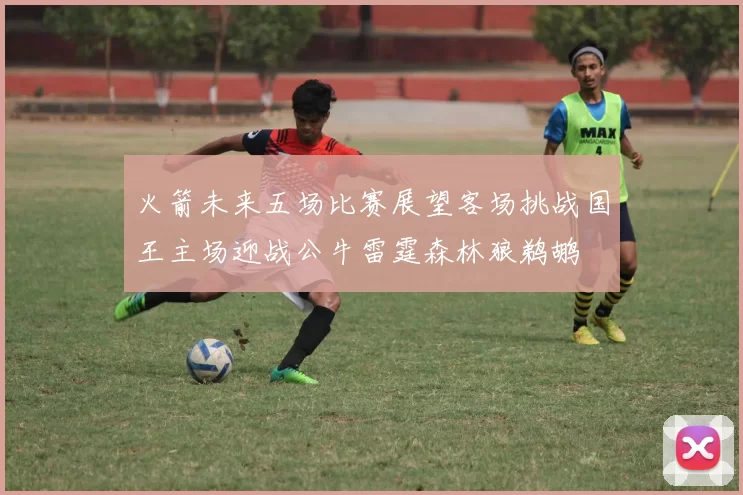 火箭未来五场比赛展望客场挑战国王主场迎战公牛雷霆森林狼鹈鹕