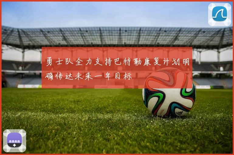 勇士队全力支持巴特勒康复计划明确传达未来一年目标