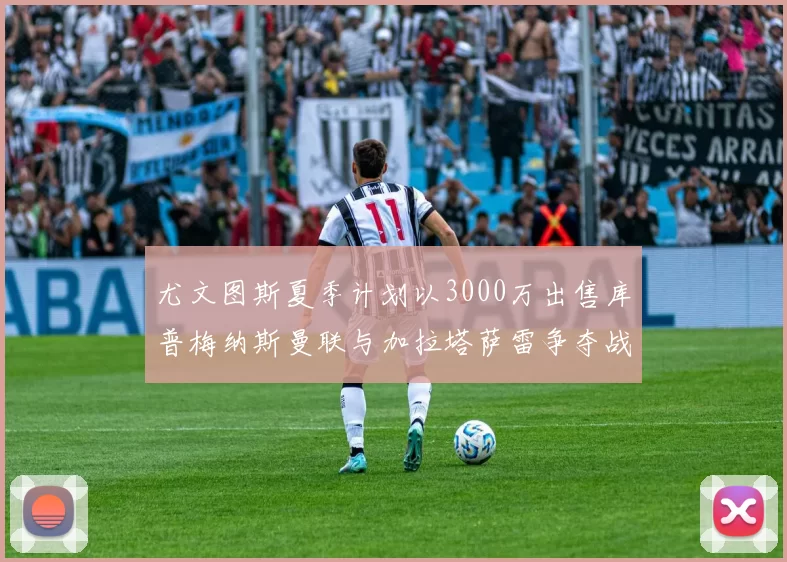 尤文图斯夏季计划以3000万出售库普梅纳斯曼联与加拉塔萨雷争夺战开启