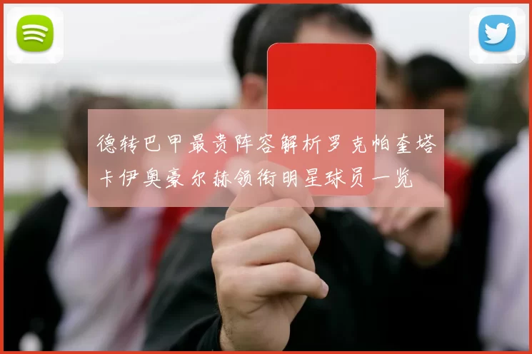 德转巴甲最贵阵容解析罗克帕奎塔卡伊奥豪尔赫领衔明星球员一览